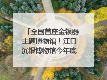 全国首座金银器主题博物馆！江口沉银博物馆今年底投入试运行｜万千气象看四川